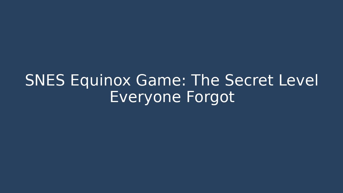 SNES Equinox Game: The Secret Level Everyone Forgot