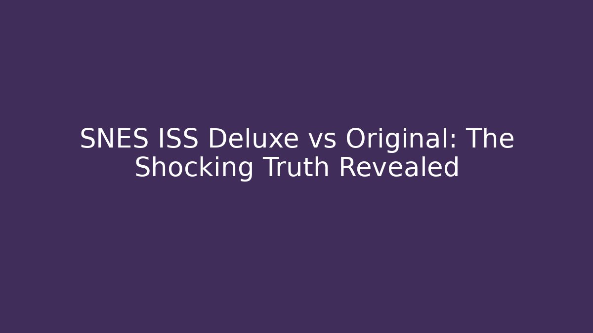 SNES ISS Deluxe vs Original: The Shocking Truth Revealed