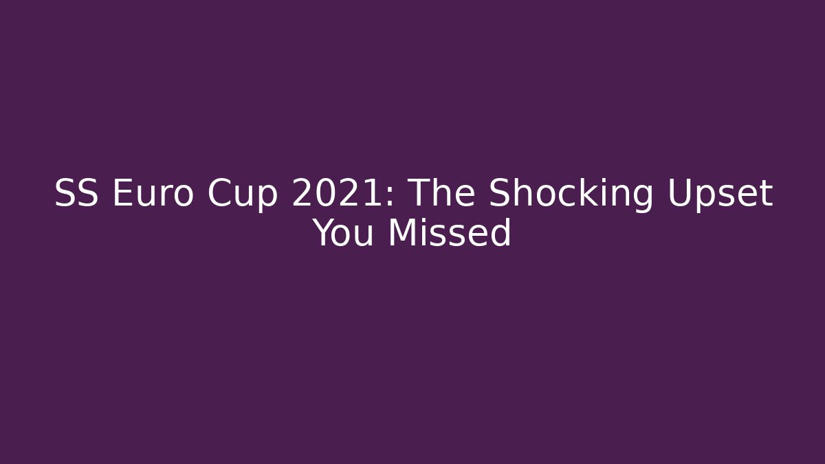 SS Euro Cup 2021: The Shocking Upset You Missed