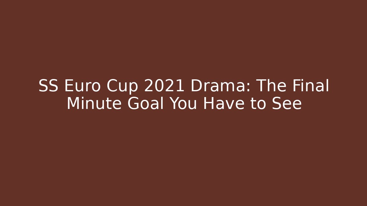 SS Euro Cup 2021 Drama: The Final Minute Goal You Have to See