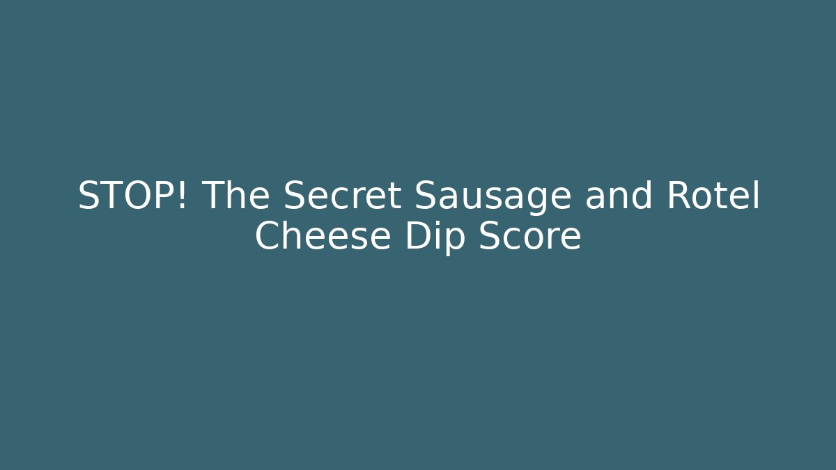 STOP! The Secret Sausage and Rotel Cheese Dip Score