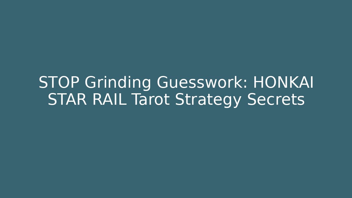 STOP Grinding Guesswork: HONKAI STAR RAIL Tarot Strategy Secrets