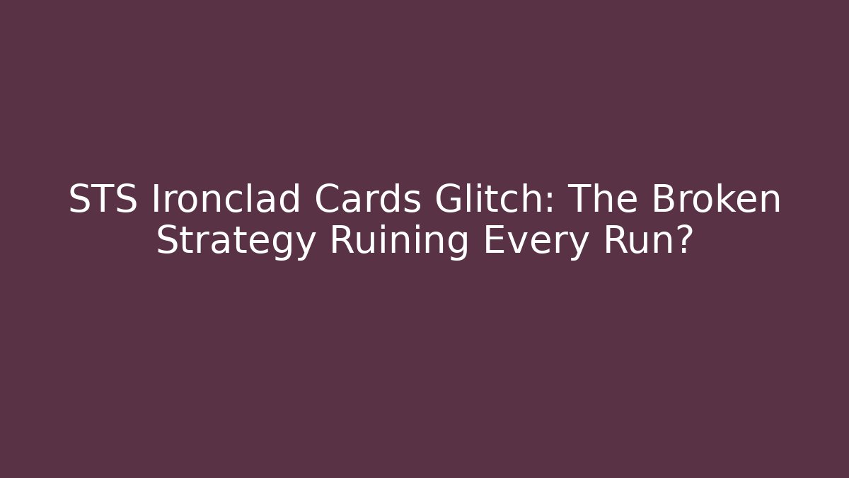 STS Ironclad Cards Glitch: The Broken Strategy Ruining Every Run?