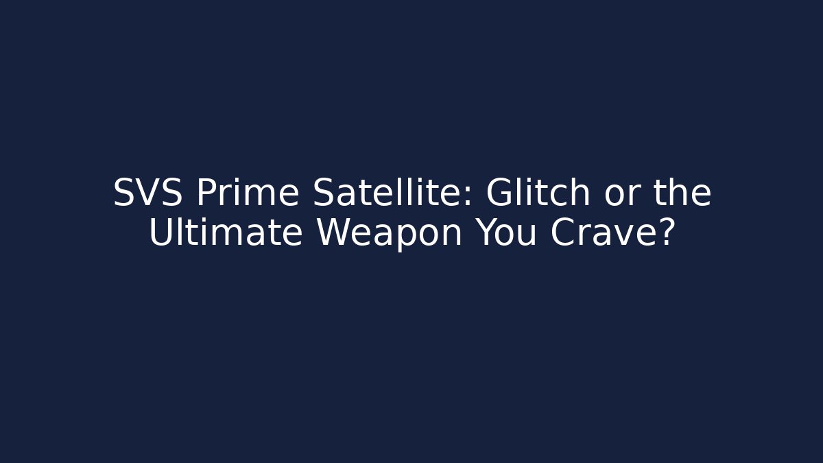 SVS Prime Satellite: Glitch or the Ultimate Weapon You Crave?
