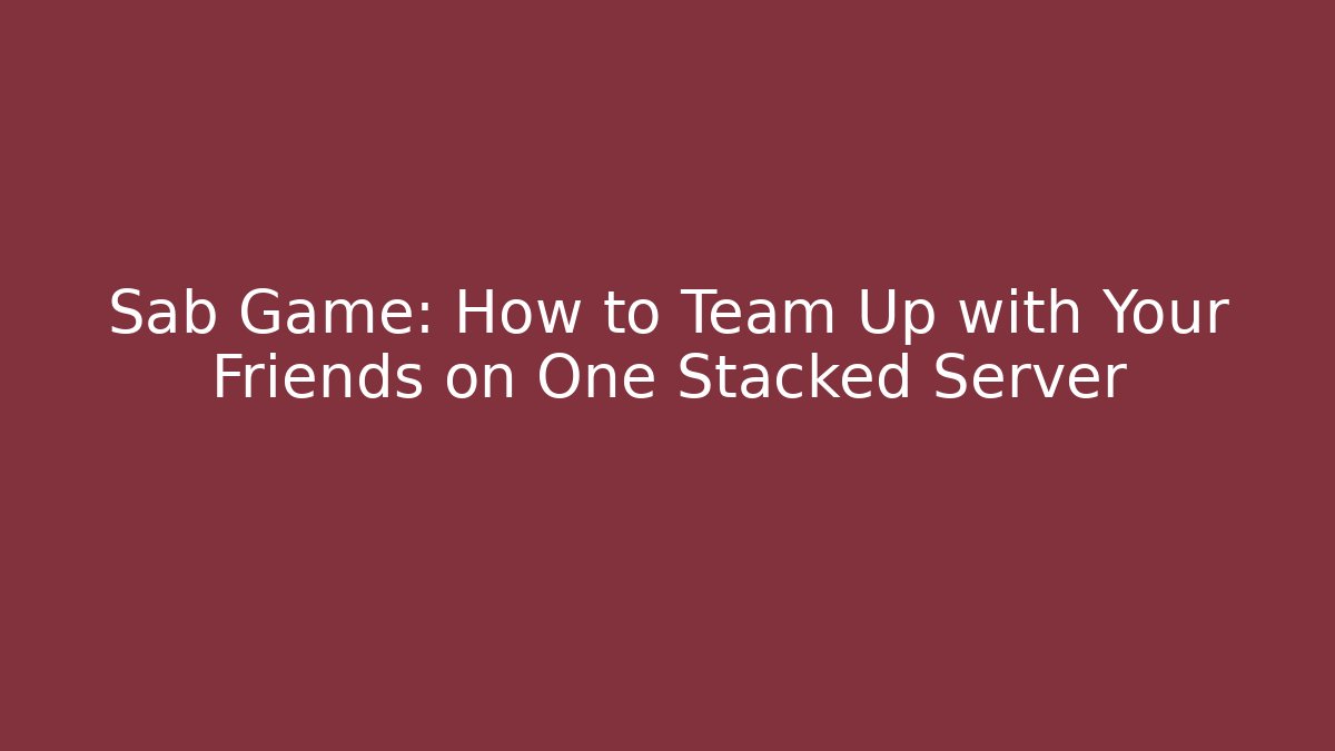 Sab Game: How to Team Up with Your Friends on One Stacked Server