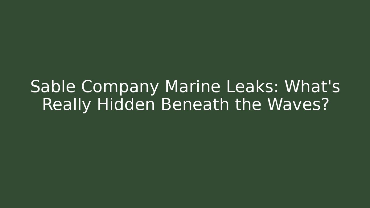 Sable Company Marine Leaks: What’s Really Hidden Beneath the Waves?
