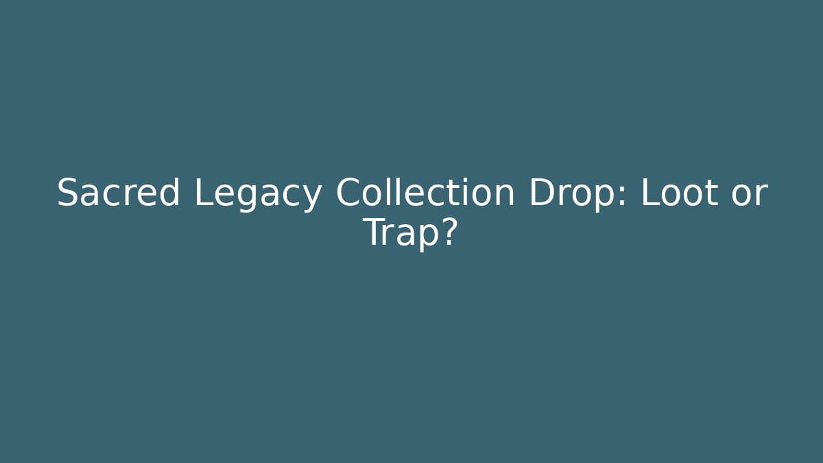 Sacred Legacy Collection Drop: Loot or Trap?