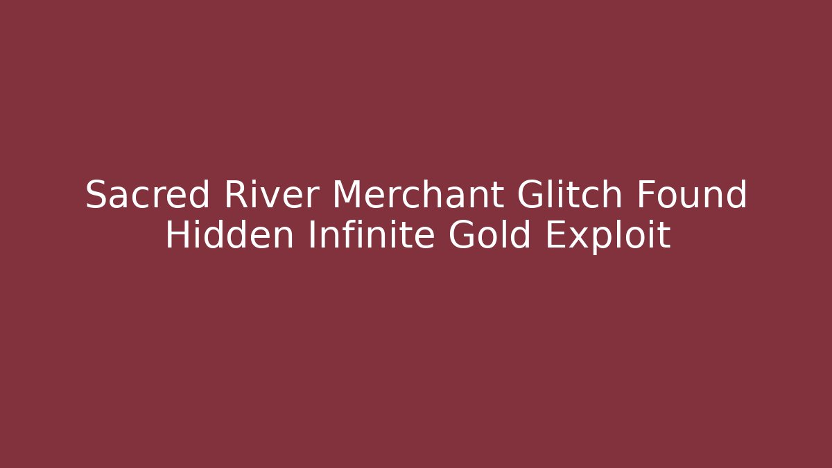 Sacred River Merchant Glitch Found Hidden Infinite Gold Exploit