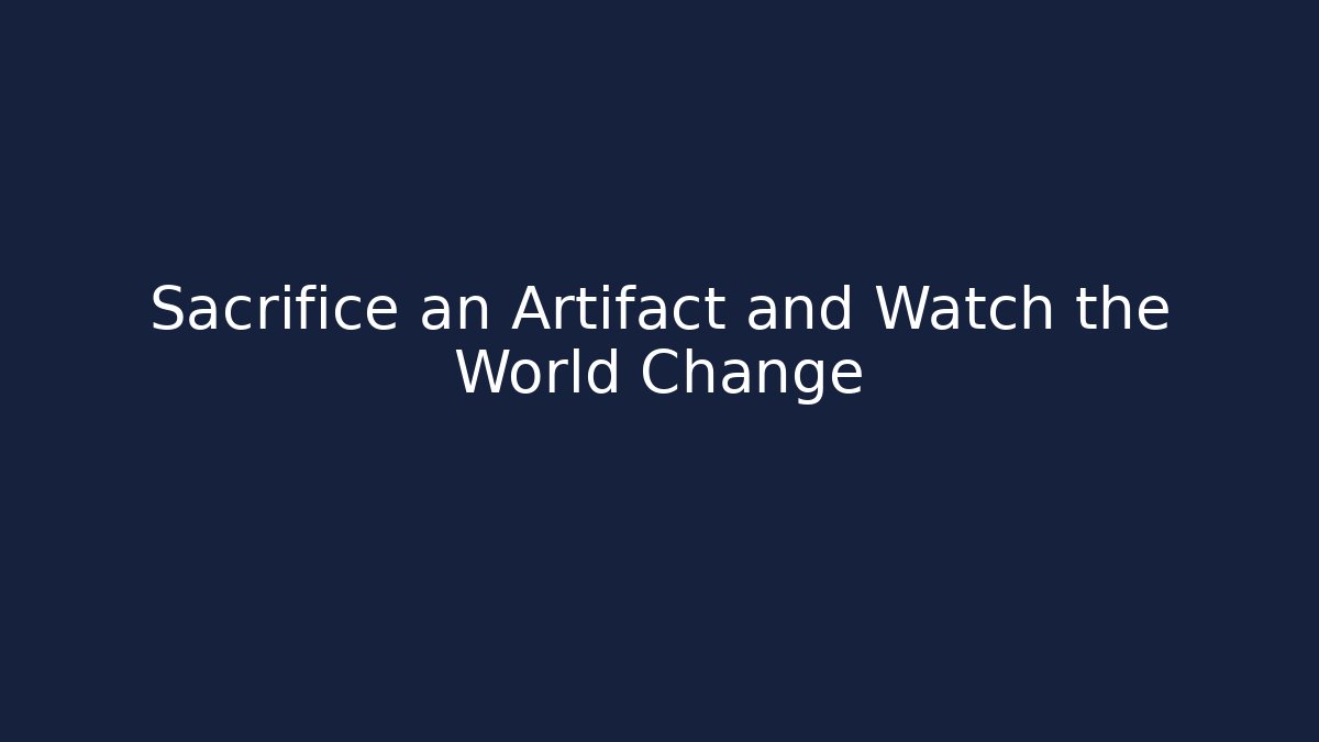 Sacrifice an Artifact and Watch the World Change