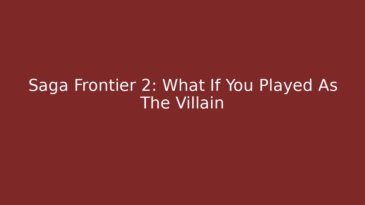 Saga Frontier 2: What If You Played As The Villain