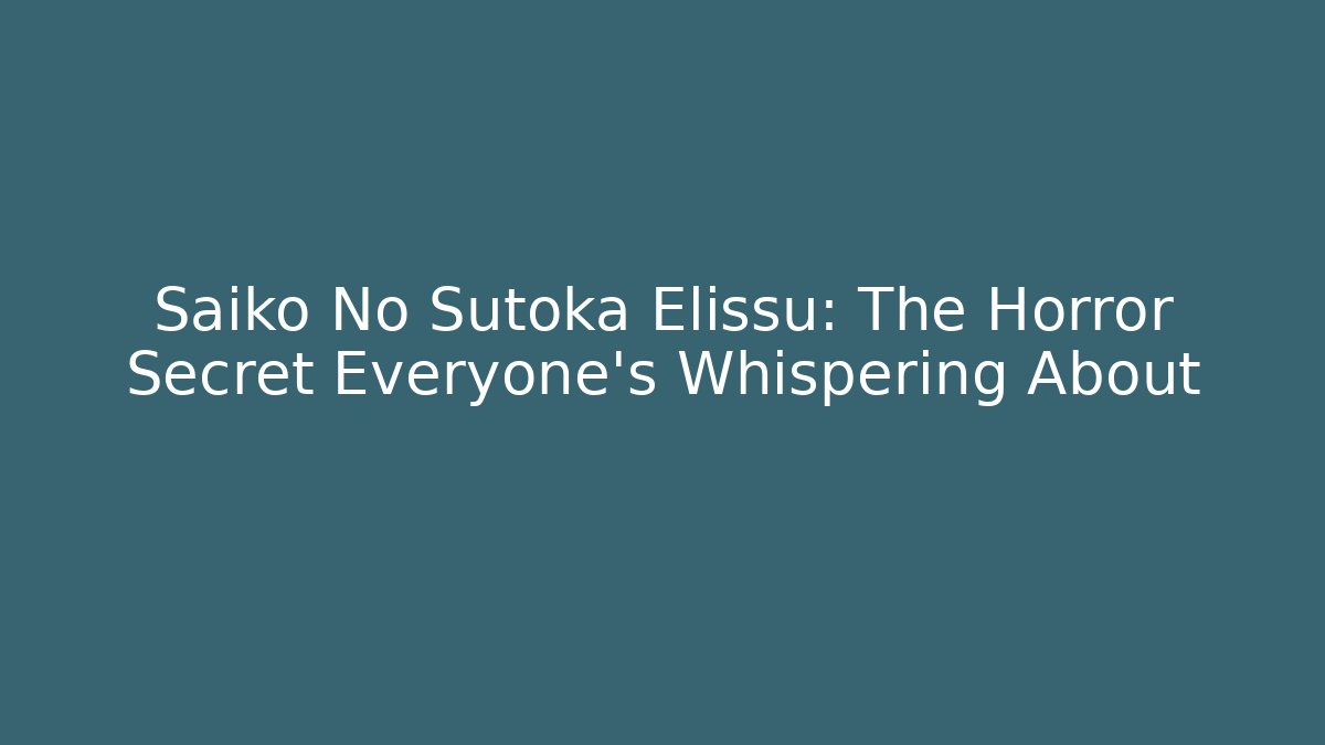 Saiko No Sutoka Elissu: The Horror Secret Everyone's Whispering About