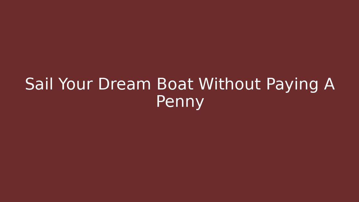 Sail Your Dream Boat Without Paying A Penny