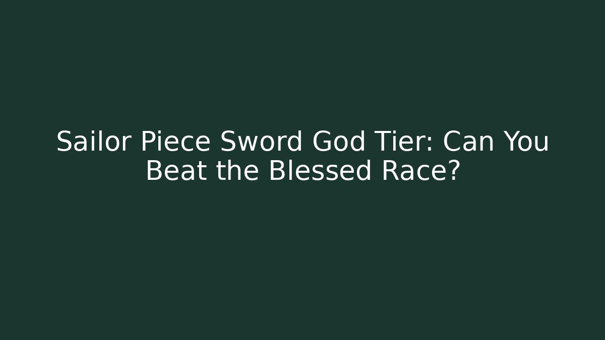 Sailor Piece Sword God Tier: Can You Beat the Blessed Race?