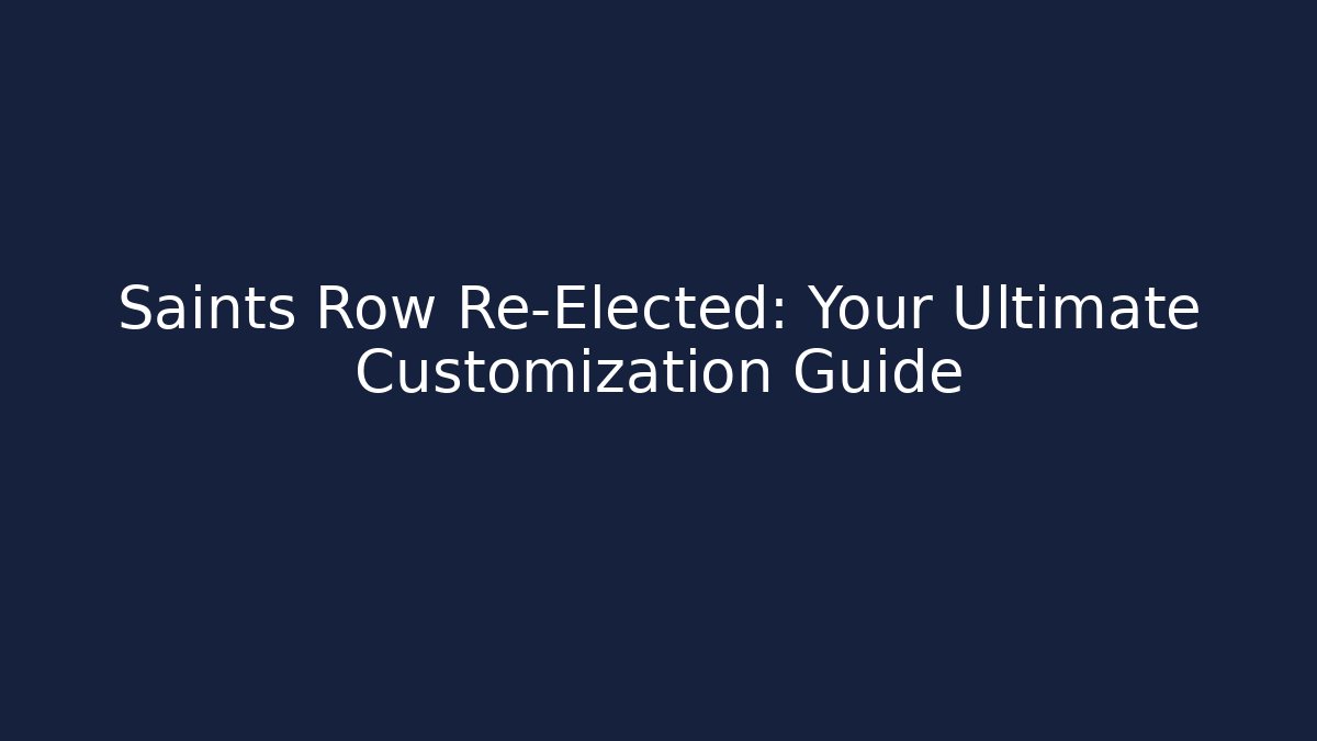 Saints Row Re-Elected: Your Ultimate Customization Guide