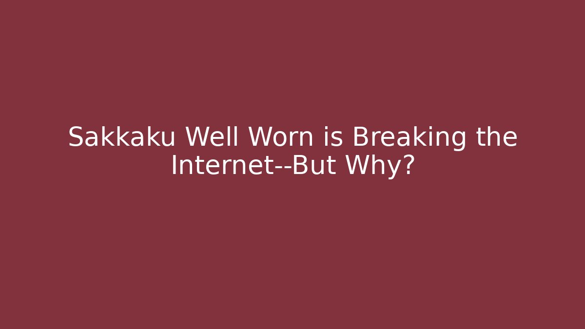 Sakkaku Well Worn is Breaking the Internet—But Why?