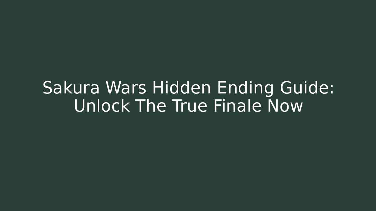 Sakura Wars Hidden Ending Guide: Unlock The True Finale Now