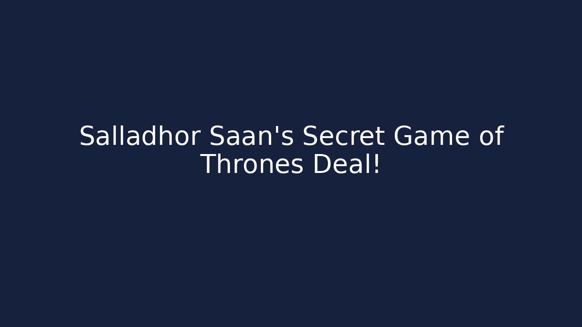 Salladhor Saan’s Secret Game of Thrones Deal!