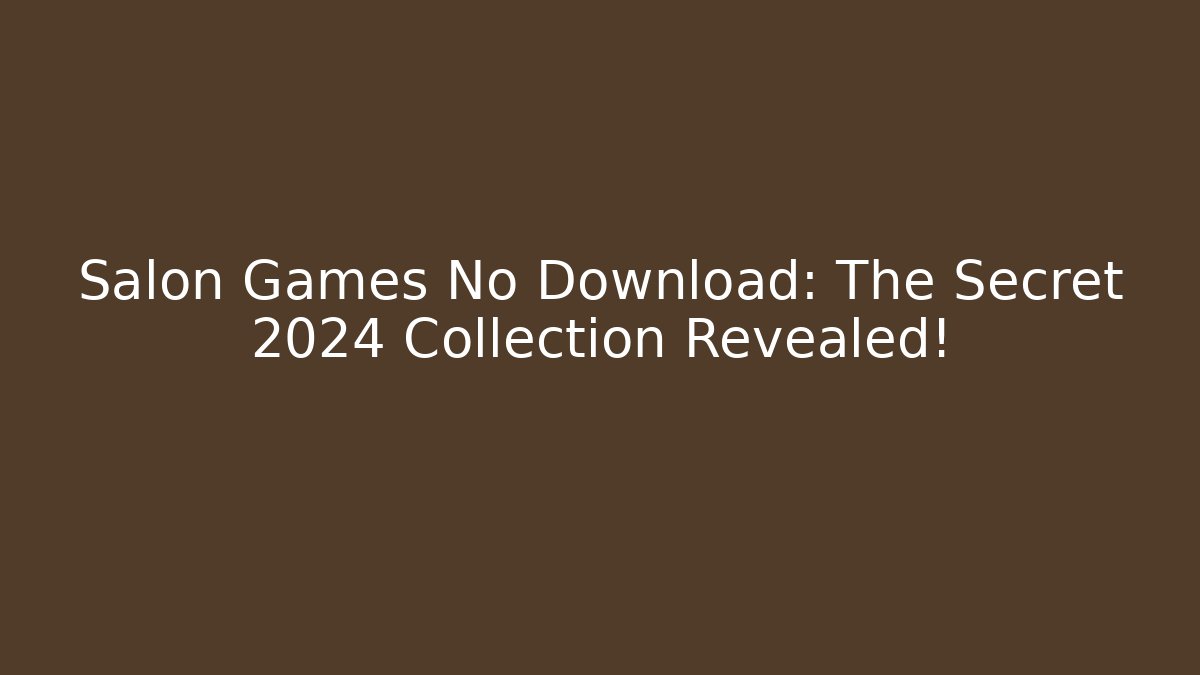 Salon Games No Download: The Secret 2024 Collection Revealed!