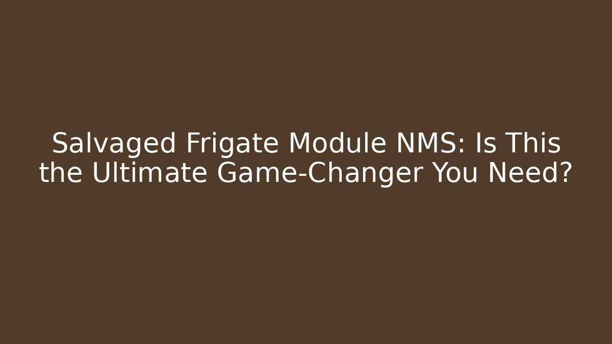 Salvaged Frigate Module NMS: Is This the Ultimate Game-Changer You Need?