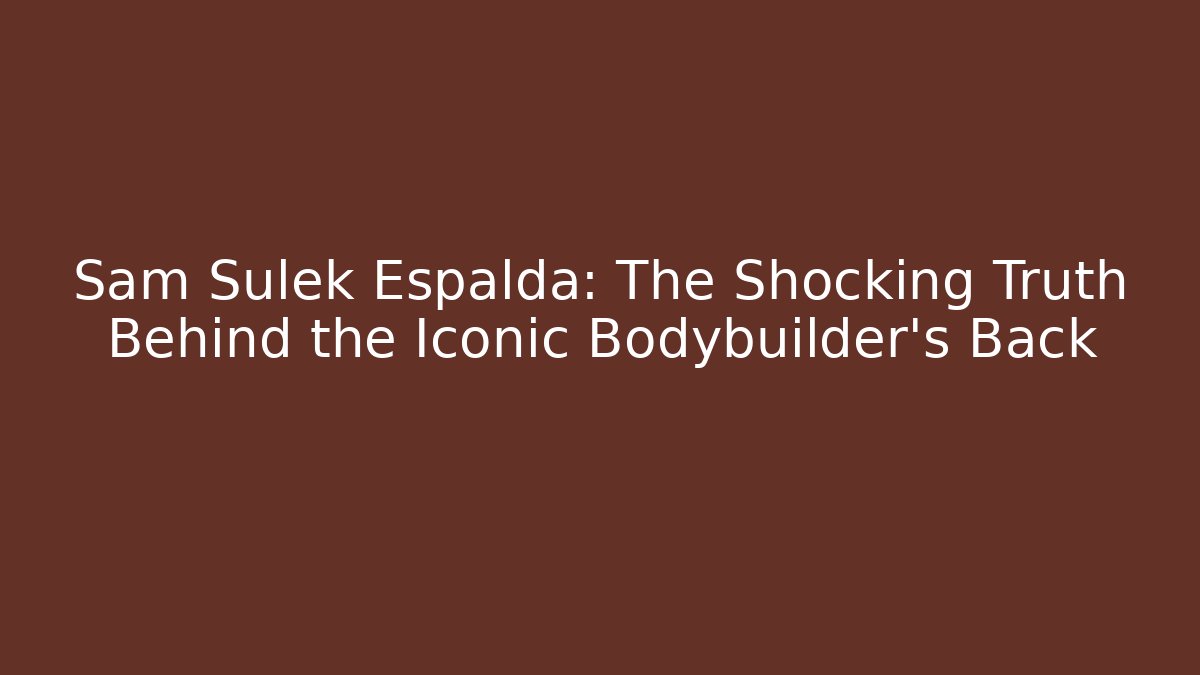 Sam Sulek Espalda: The Shocking Truth Behind the Iconic Bodybuilder's Back