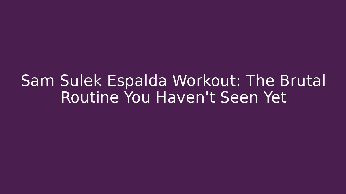 Sam Sulek Espalda Workout: The Brutal Routine You Haven't Seen Yet