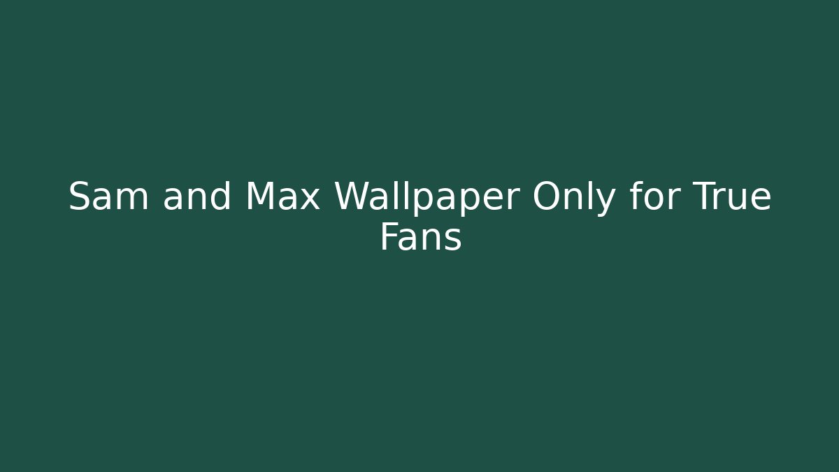 Sam and Max Wallpaper Only for True Fans