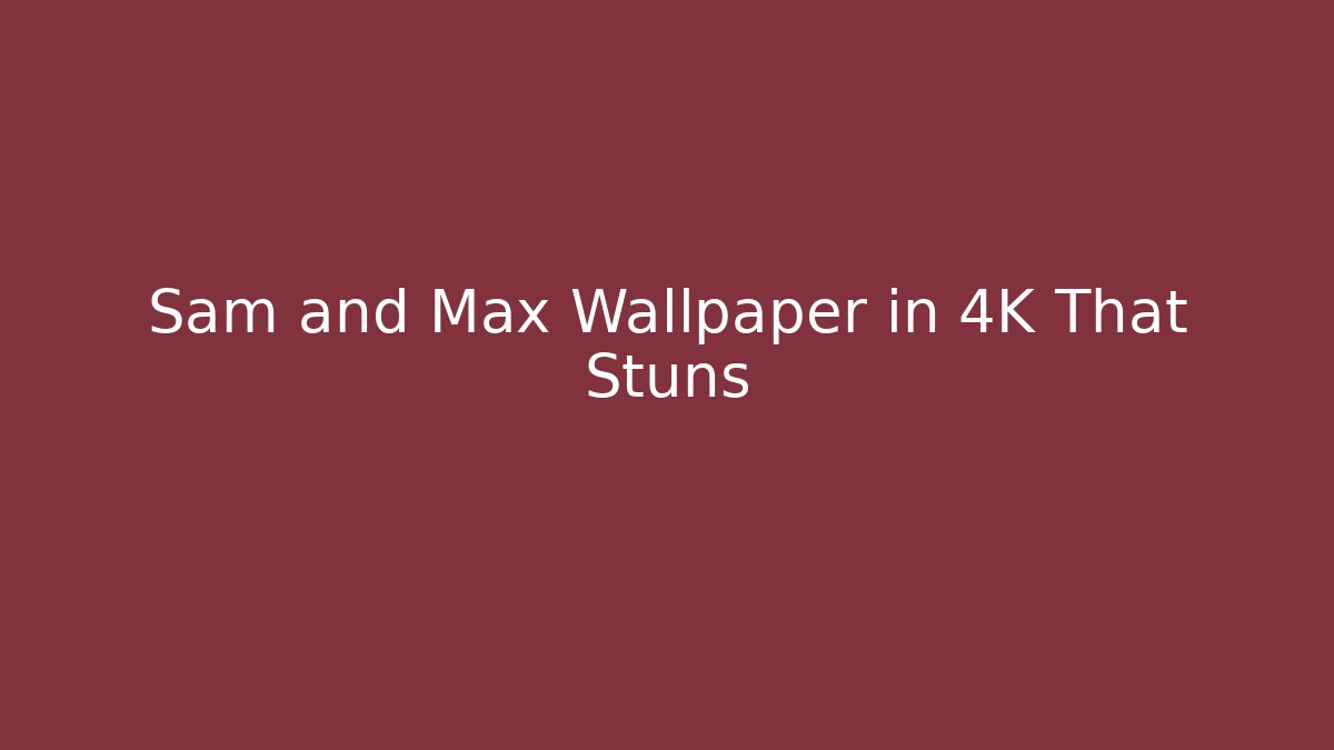 Sam and Max Wallpaper in 4K That Stuns