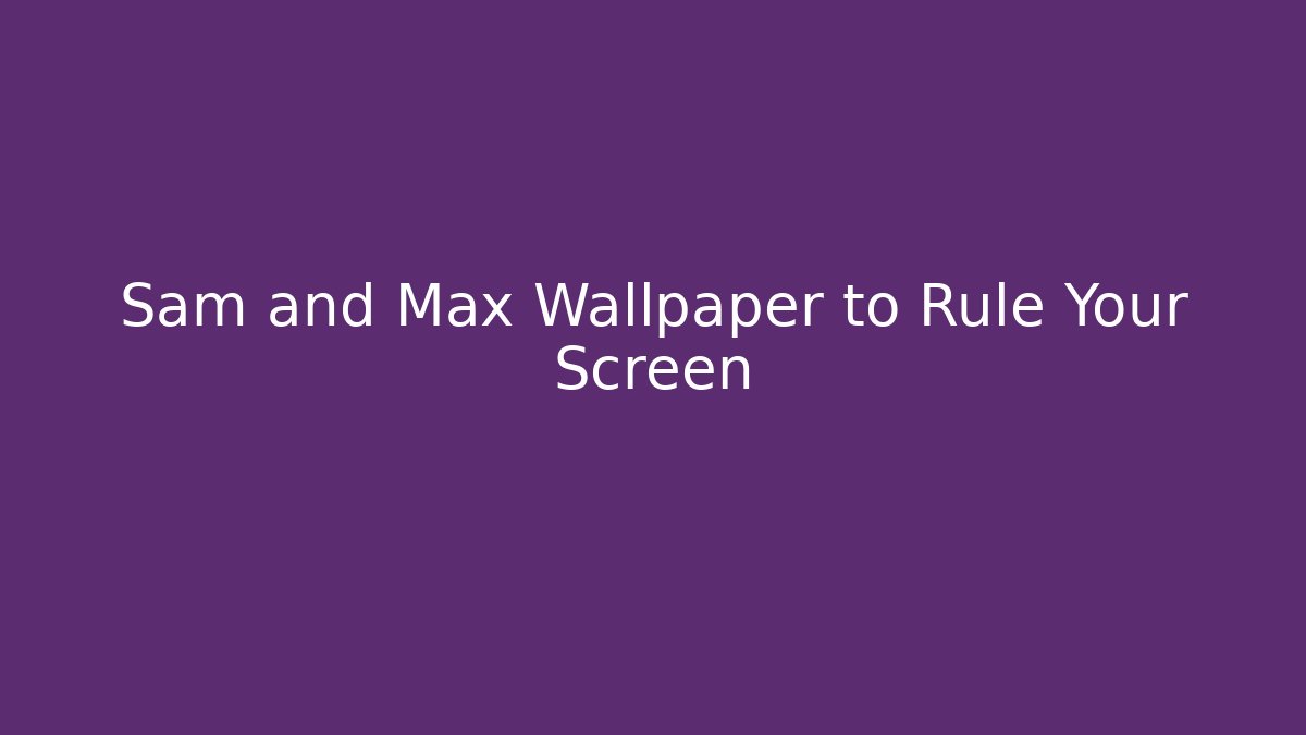 Sam and Max Wallpaper to Rule Your Screen