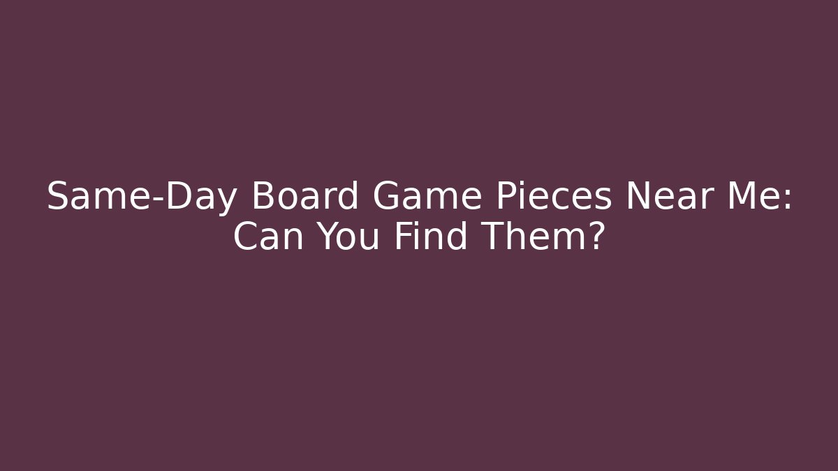 Same-Day Board Game Pieces Near Me: Can You Find Them?