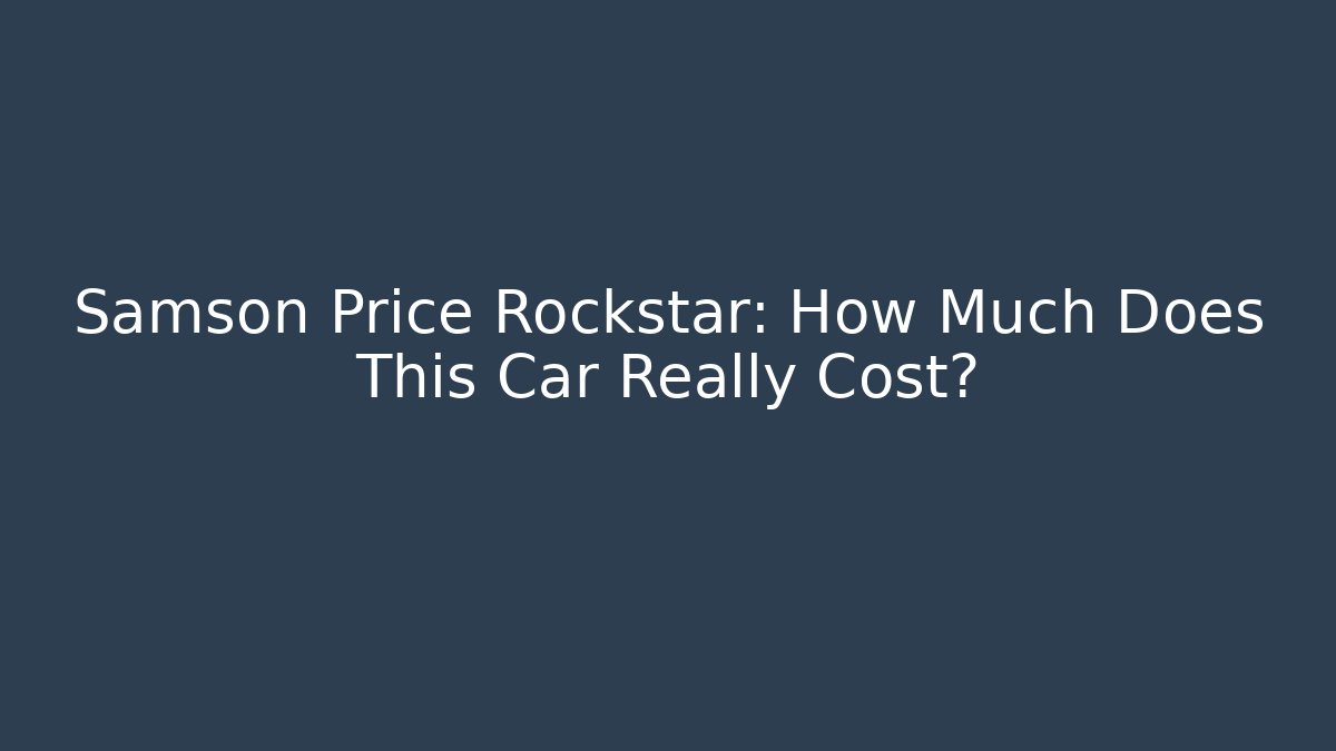 Samson Price Rockstar: How Much Does This Car Really Cost?