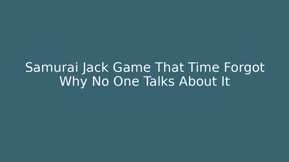 Samurai Jack Game That Time Forgot Why No One Talks About It
