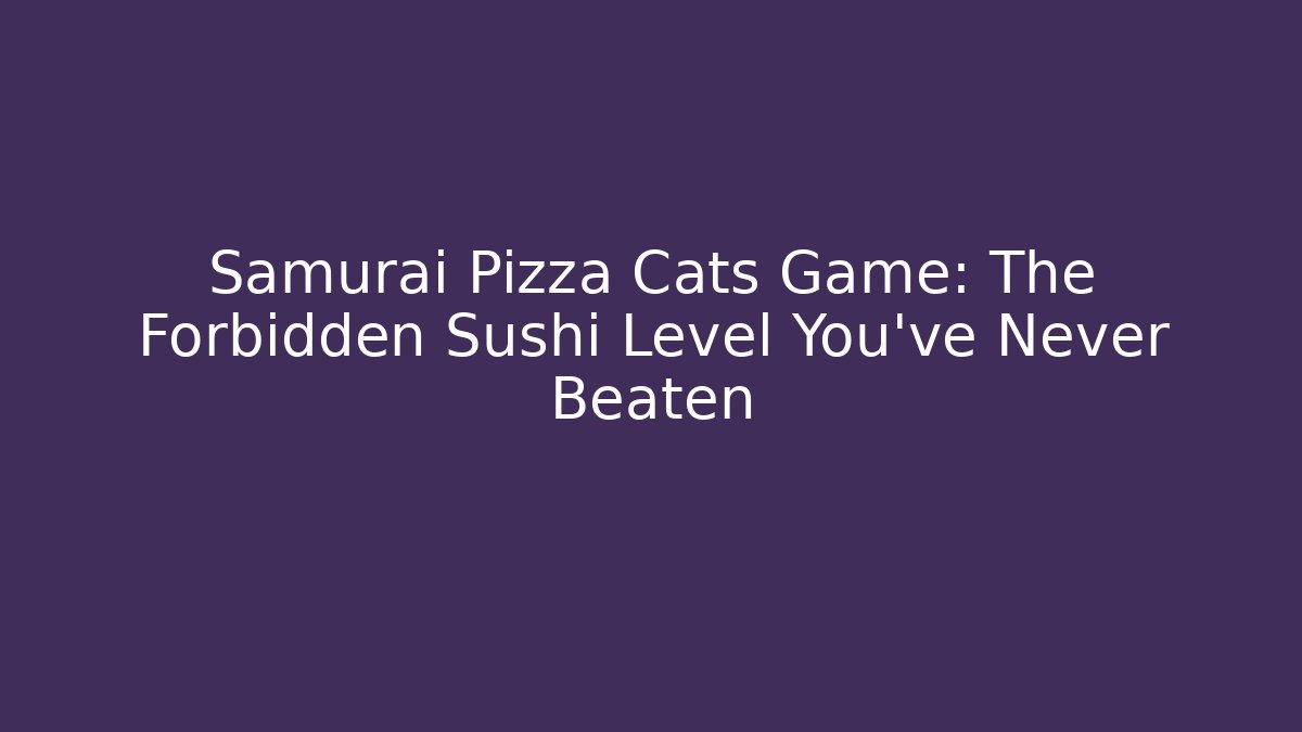 Samurai Pizza Cats Game: The Forbidden Sushi Level You’ve Never Beaten
