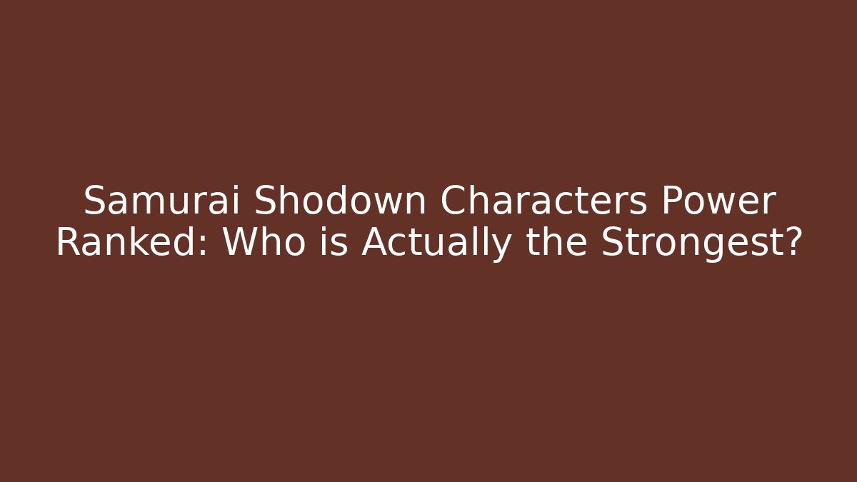 Samurai Shodown Characters Power Ranked: Who is Actually the Strongest?