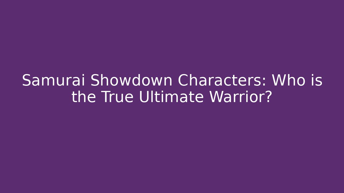 Samurai Showdown Characters: Who is the True Ultimate Warrior?