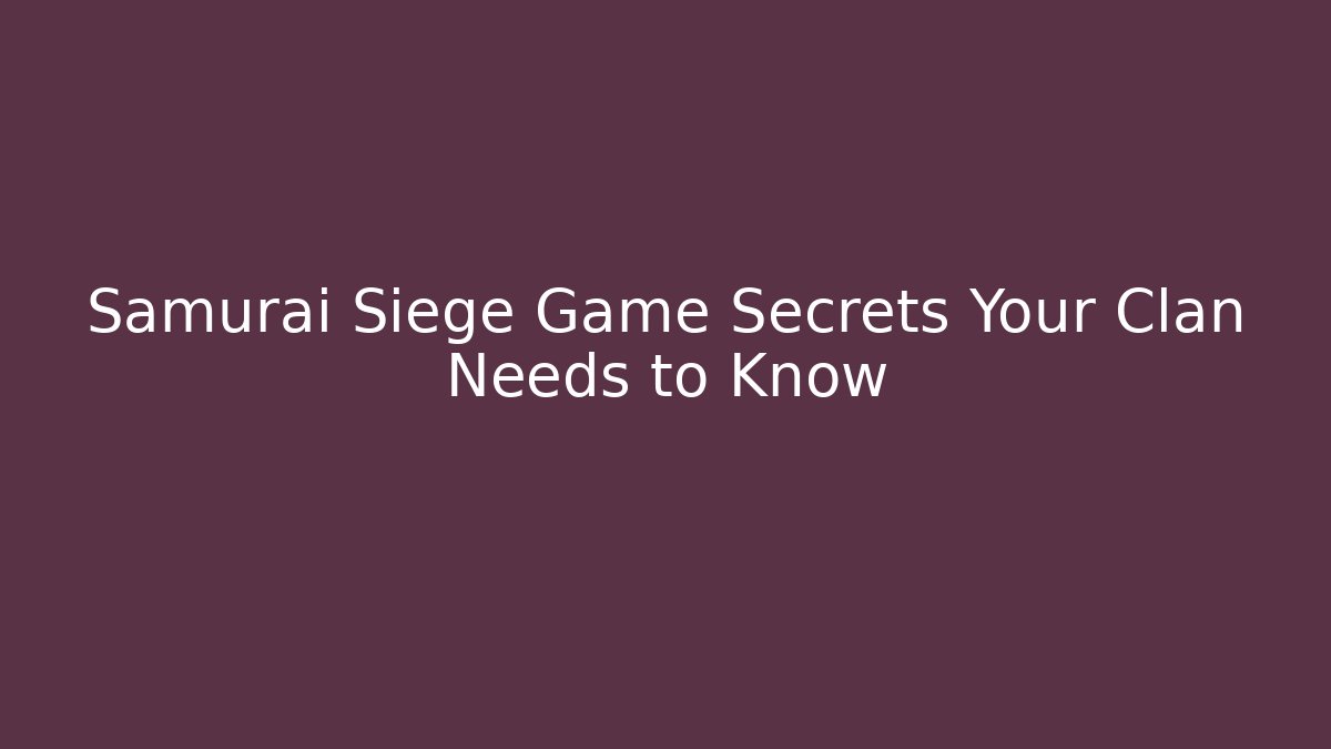 Samurai Siege Game Secrets Your Clan Needs to Know