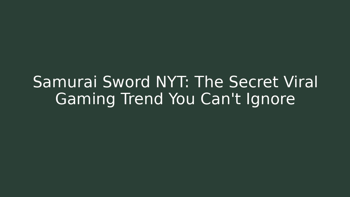 Samurai Sword NYT: The Secret Viral Gaming Trend You Can’t Ignore