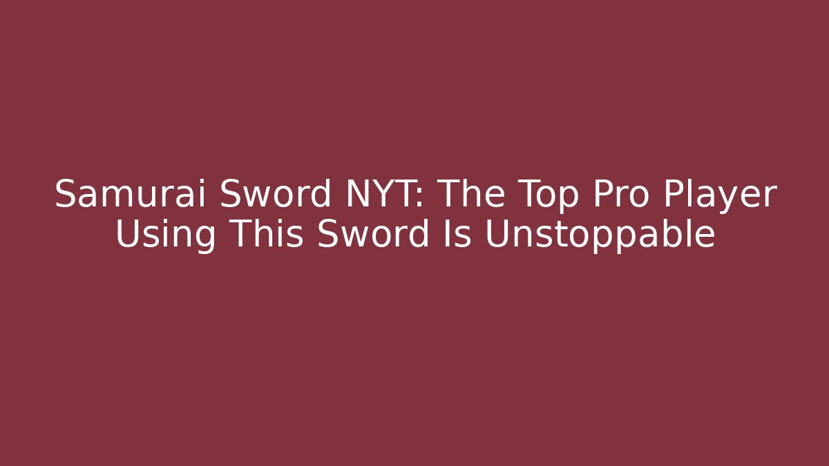 Samurai Sword NYT: The Top Pro Player Using This Sword Is Unstoppable