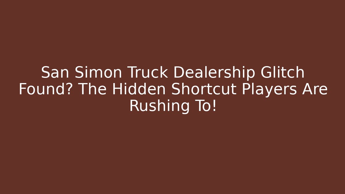 San Simon Truck Dealership Glitch Found? The Hidden Shortcut Players Are Rushing To!