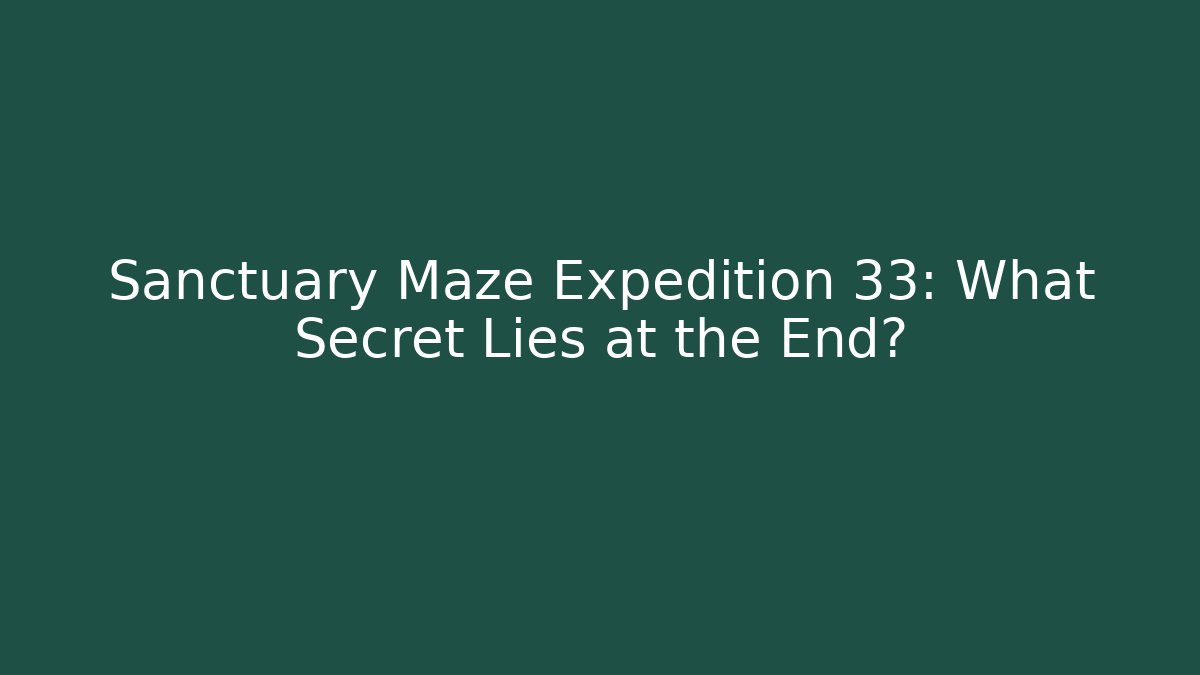 Sanctuary Maze Expedition 33: What Secret Lies at the End?