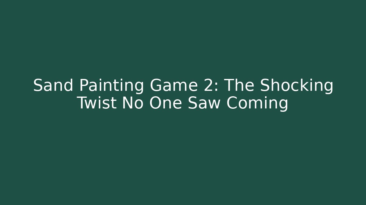 Sand Painting Game 2: The Shocking Twist No One Saw Coming