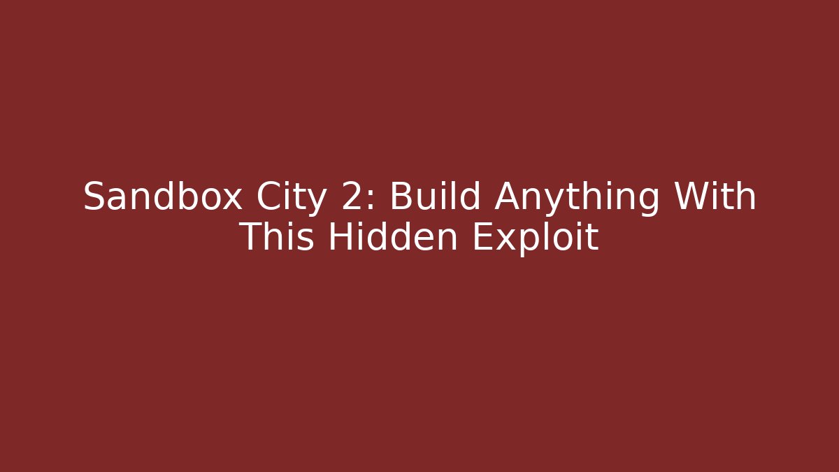 Sandbox City 2: Build Anything With This Hidden Exploit