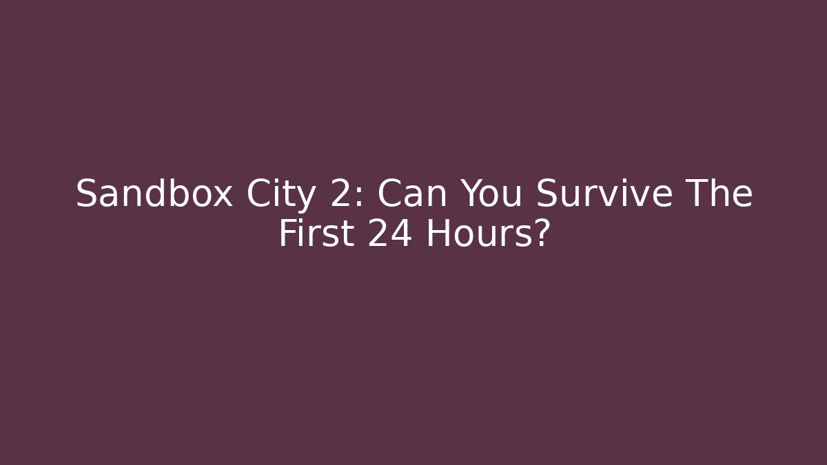 Sandbox City 2: Can You Survive The First 24 Hours? - Vintage E-Juice