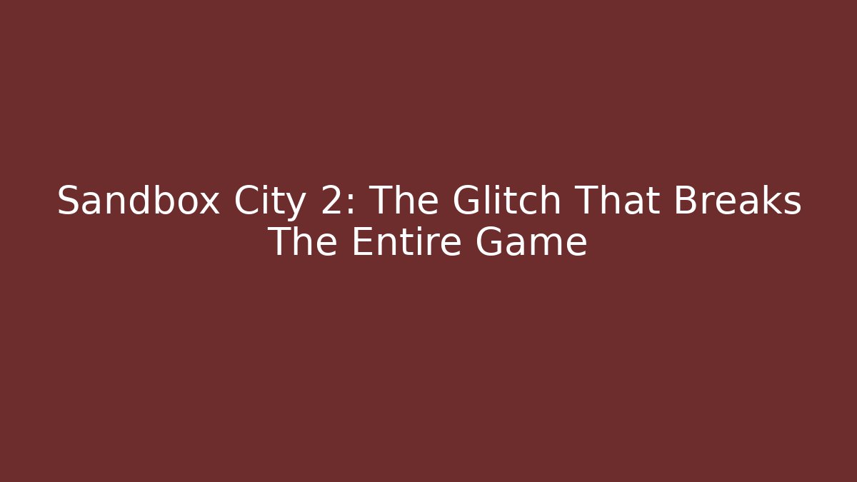 Sandbox City 2: The Glitch That Breaks The Entire Game