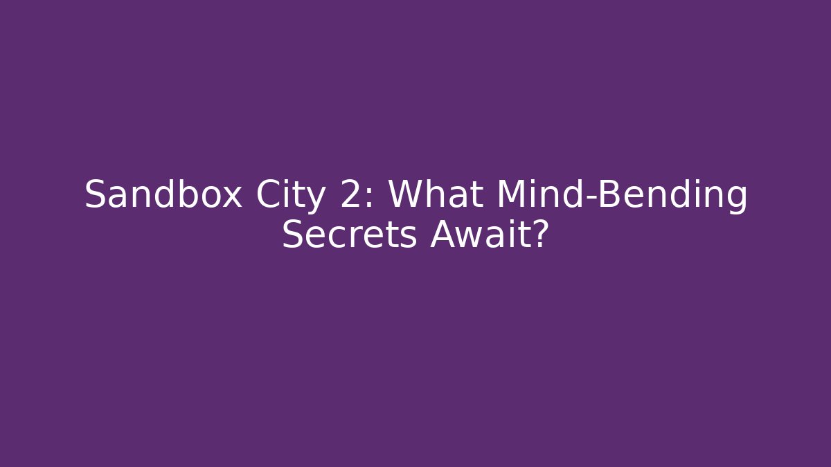 Sandbox City 2: What Mind-Bending Secrets Await?