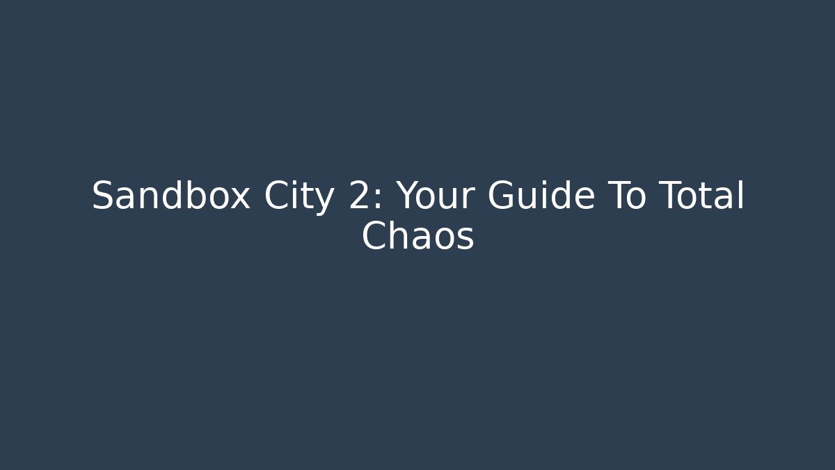 Sandbox City 2: Your Guide To Total Chaos