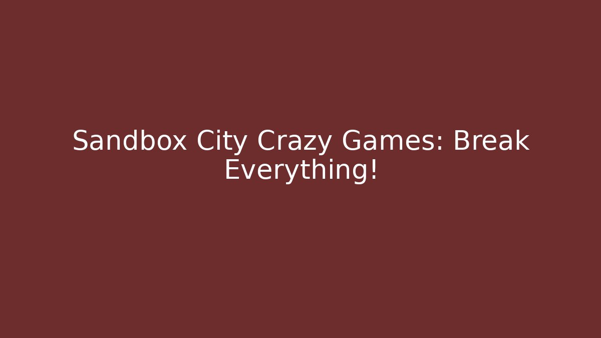 Sandbox City Crazy Games: Break Everything!