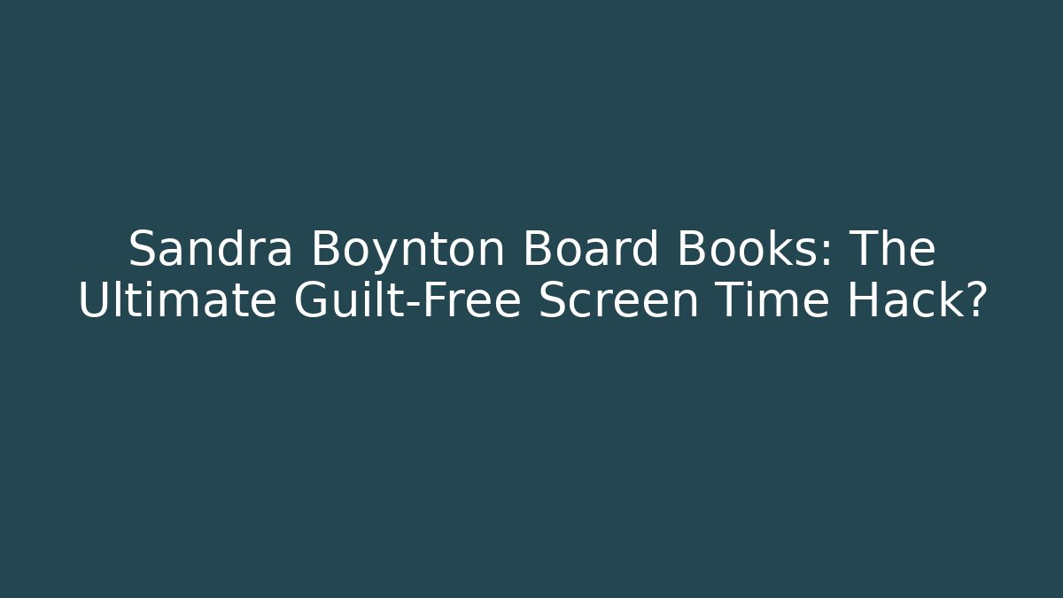 Sandra Boynton Board Books: The Ultimate Guilt-Free Screen Time Hack?