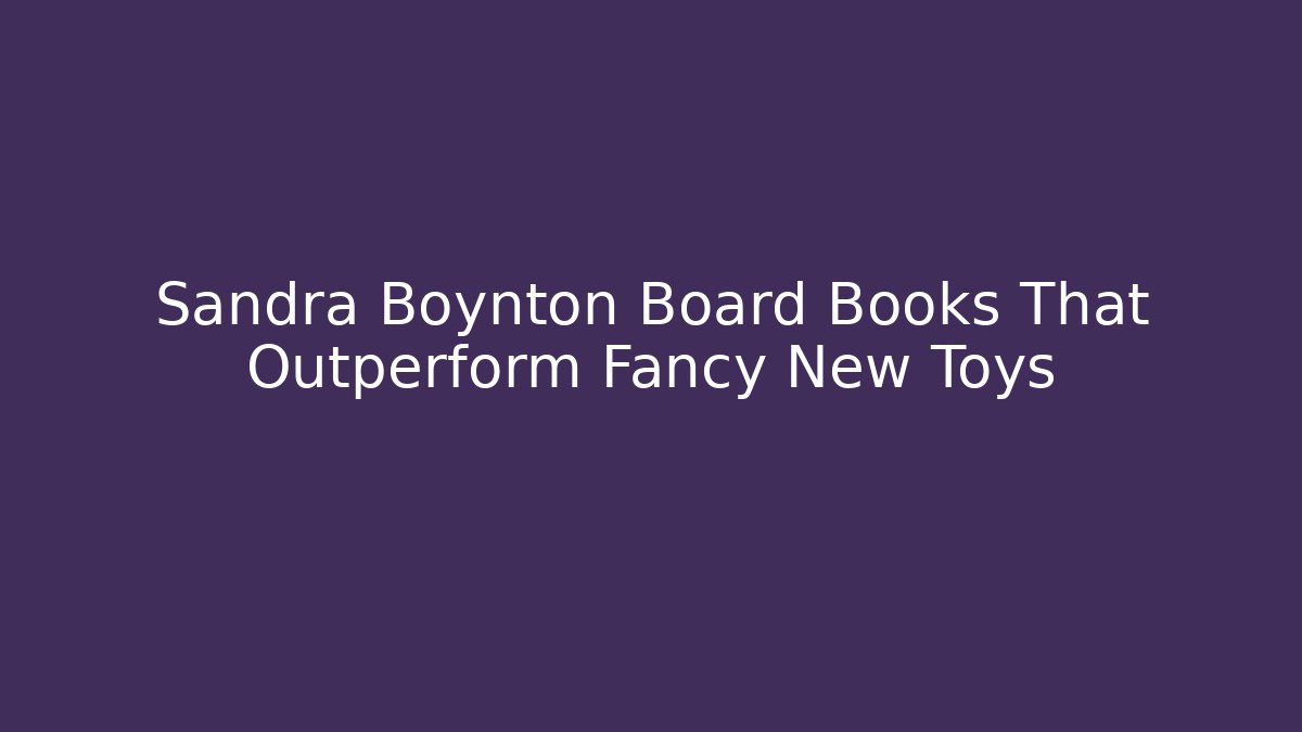 Sandra Boynton Board Books That Outperform Fancy New Toys - Vintage E-Juice