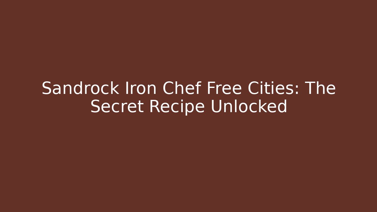 Sandrock Iron Chef Free Cities: The Secret Recipe Unlocked