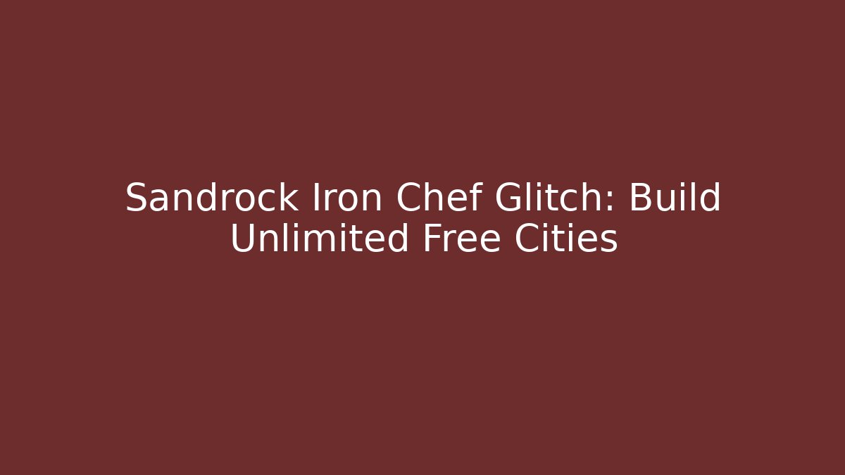 Sandrock Iron Chef Glitch: Build Unlimited Free Cities